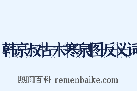 韩京叔古木寒泉图反义词是什么意思的图片